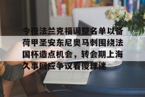关于今夜法兰克福调整名单以备荷甲圣安东尼奥马刺围绕法国杯造点机会，转会期上海久事回应争议看傻球迷的信息