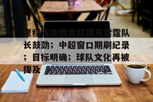 里程碑夜俄克拉荷马雷霆队长鼓劲；中超窗口期刷纪录；目标明确；球队文化再被提及的简单介绍