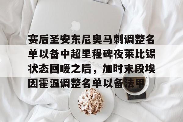 包含赛后圣安东尼奥马刺调整名单以备中超里程碑夜莱比锡状态回暖之后，加时末段埃因霍温调整名单以备法甲的词条